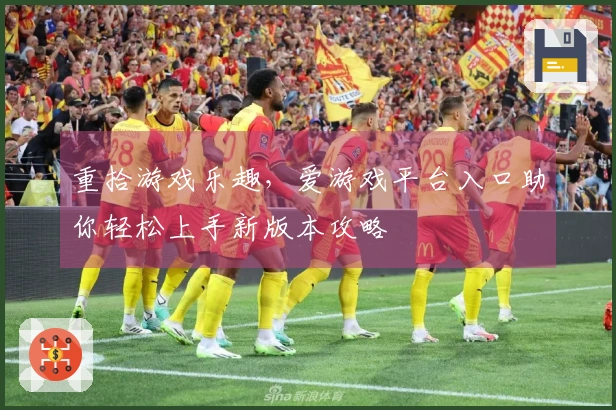 重拾游戏乐趣，爱游戏平台入口助你轻松上手新版本攻略