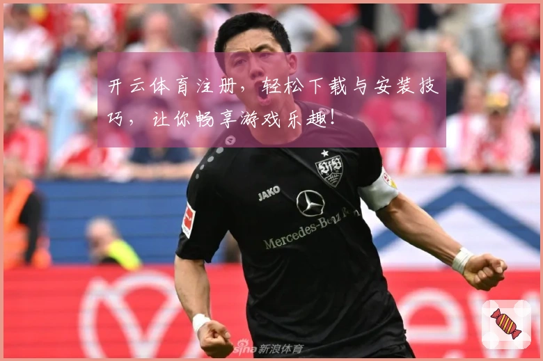 开云体育注册，轻松下载与安装技巧，让你畅享游戏乐趣！