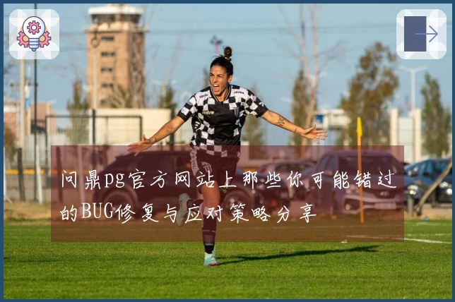 问鼎pg官方网站上那些你可能错过的BUG修复与应对策略分享