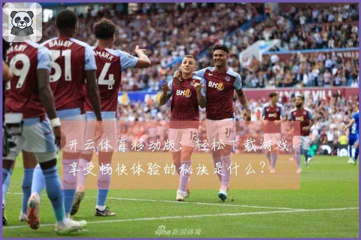 开云体育移动版：轻松下载游戏，享受畅快体验的秘诀是什么？