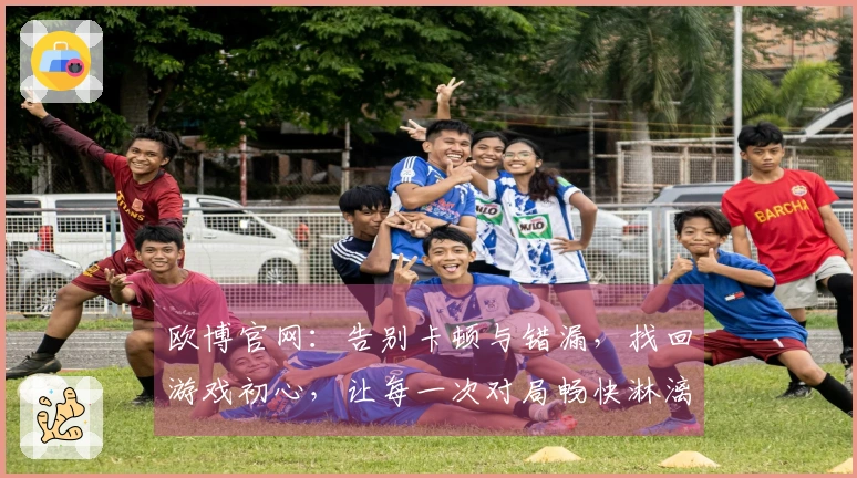 欧博官网：告别卡顿与错漏，找回游戏初心，让每一次对局畅快淋漓