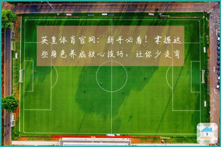 英皇体育官网：新手必看！掌握这些角色养成核心技巧，让你少走弯路，快速变强！
